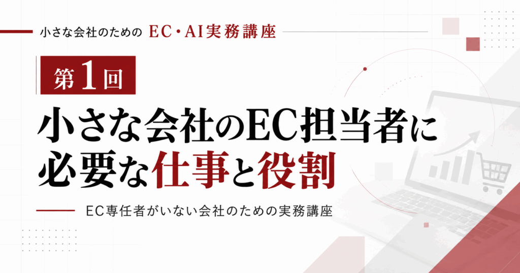 小さな会社のためのEC・AI実務講座 第1回「小さな会社のEC担当者に必要な仕事と役割」