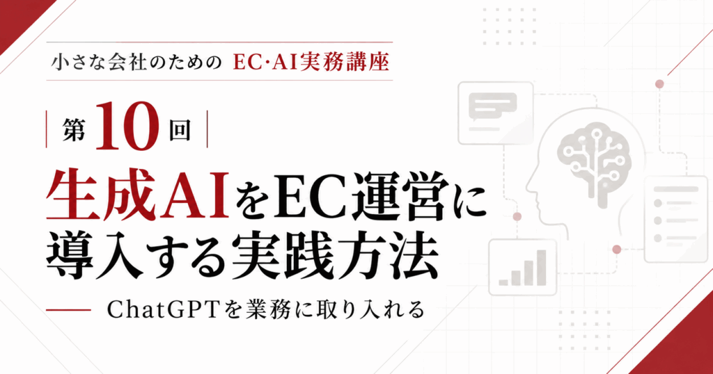 小さな会社のためのEC・AI実務講座 第10回「生成AIをEC運営に導入する実践方法」